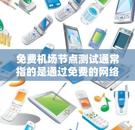 免费机场节点测试通常指的是通过免费的网络测试工具或平台，测试机场节点的性能和连接质量。以下是一些可能的方法和资源，供您参考