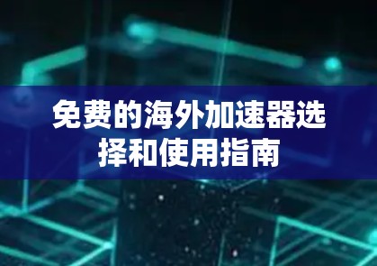 免费的海外加速器选择和使用指南