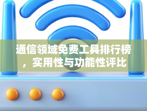 通信领域免费工具排行榜,实用性与功能性评比 通信领域免费工具排行榜,实用性与功能性评比