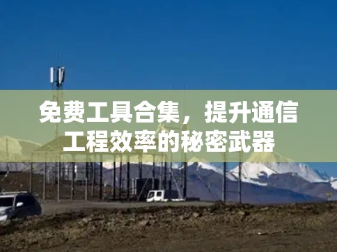 免费工具合集,提升通信工程效率的秘密武器 免费工具合集,提升通信工程效率的秘密武器