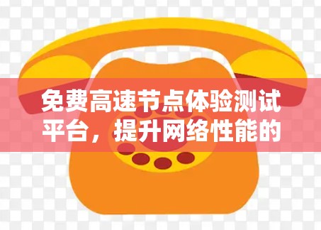 免费高速节点体验测试平台，提升网络性能的利器