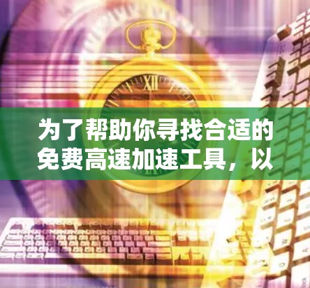 为了帮助你寻找合适的免费高速加速工具，以下是一些推荐和使用建议