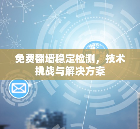 免费翻墙稳定检测，技术挑战与解决方案