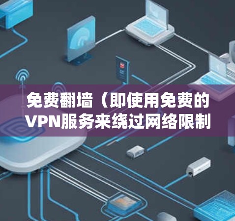 免费翻墙(即使用免费的VPN服务来绕过网络限制)在速度上表现可能差异很大,具体取决于你使用的VPN服务、网络环境以及服务器位置等因素。以下是一些常见的免费翻墙服务及其速度评测(基于一般情况) 免费翻墙(即使用免费的VPN服务来绕过网络限制)在速度上表现可能差异很大,具体取决于你使用的VPN服务、网络环境以及服务器位置等因素。以下是一些常见的免费翻墙服务及其速度评测(基于一般情况)