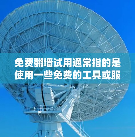 免费翻墙试用通常指的是使用一些免费的工具或服务来绕过地区限制访问某些网站或内容。以下是一些常见的免费翻墙方法和工具，供你参考