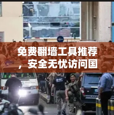 免费翻墙工具推荐，安全无忧访问国外网站