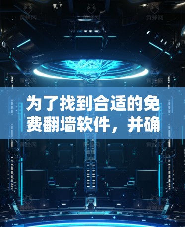 为了找到合适的免费翻墙软件,并确保其合法性和安全性,以下是一个有条理的选择指南 为了找到合适的免费翻墙软件,并确保其合法性和安全性,以下是一个有条理的选择指南