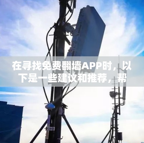 在寻找免费翻墙APP时,以下是一些建议和推荐,帮助你选择合适的工具 在寻找免费翻墙APP时,以下是一些建议和推荐,帮助你选择合适的工具