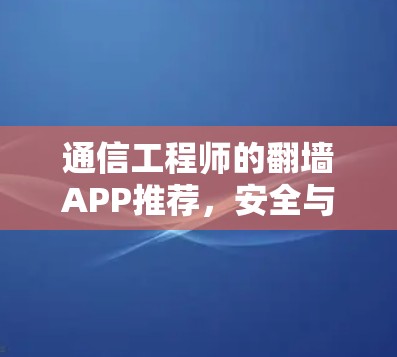 通信工程师的翻墙APP推荐，安全与便捷并存