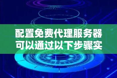 配置免费代理服务器可以通过以下步骤实现