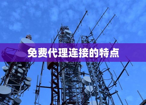 免费代理连接的特点 免费代理连接的特点