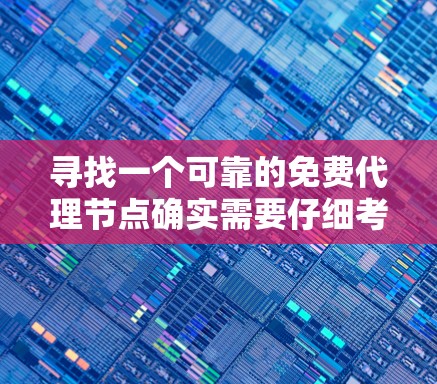 寻找一个可靠的免费代理节点确实需要仔细考虑多个因素。以下是一些步骤和建议,帮助你找到合适的免费代理节点 寻找一个可靠的免费代理节点确实需要仔细考虑多个因素。以下是一些步骤和建议,帮助你找到合适的免费代理节点