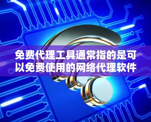 免费代理工具通常指的是可以免费使用的网络代理软件或服务。这些工具通常可以帮助用户匿名上网、访问被限制的网站,或者用于网络监控和安全防护。以下是一些常见的免费代理工具和解决方案 免费代理工具通常指的是可以免费使用的网络代理软件或服务。这些工具通常可以帮助用户匿名上网、访问被限制的网站,或者用于网络监控和安全防护。以下是一些常见的免费代理工具和解决方案