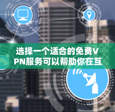 选择一个适合的免费VPN服务可以帮助你在互联网上更安全地访问内容。以下是根据你的需求整理的推荐和选择建议 选择一个适合的免费VPN服务可以帮助你在互联网上更安全地访问内容。以下是根据你的需求整理的推荐和选择建议
