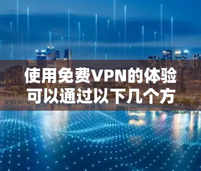 使用免费VPN的体验可以通过以下几个方面来总结 使用免费VPN的体验可以通过以下几个方面来总结