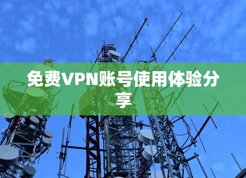 免费VPN账号使用体验分享 免费VPN账号使用体验分享