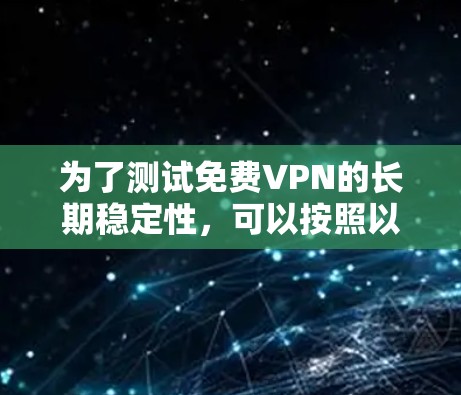 为了测试免费VPN的长期稳定性，可以按照以下步骤进行