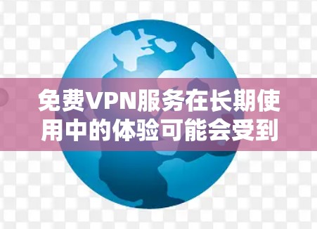 免费VPN服务在长期使用中的体验可能会受到多种因素的影响，包括但不限于连接速度、稳定性、隐私保护、数据量限制以及广告问题等。以下是一些关于免费VPN长期体验的评测和分析