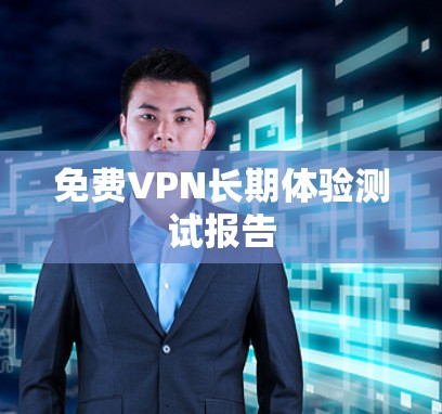 免费VPN长期体验测试报告 免费VPN长期体验测试报告