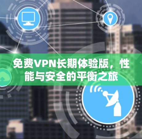 免费VPN长期体验版，性能与安全的平衡之旅