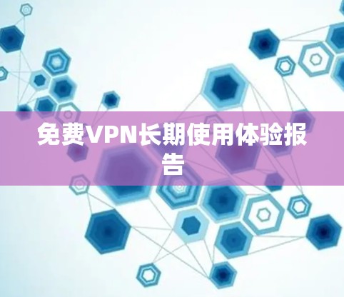 免费VPN长期使用体验报告 免费VPN长期使用体验报告