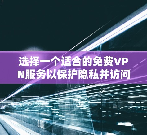 选择一个适合的免费VPN服务以保护隐私并访问受限内容,可以从以下几个方面进行评估和选择 选择一个适合的免费VPN服务以保护隐私并访问受限内容,可以从以下几个方面进行评估和选择
