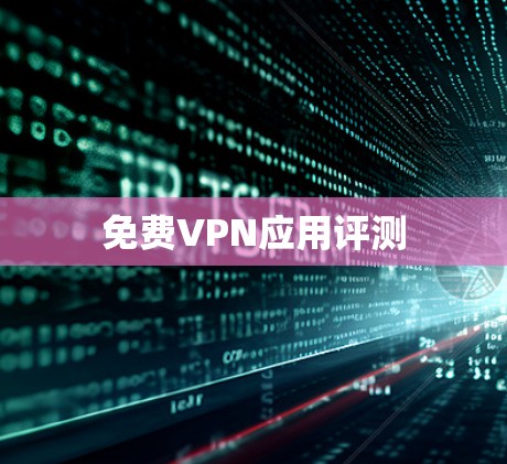 免费VPN应用评测 免费VPN应用评测