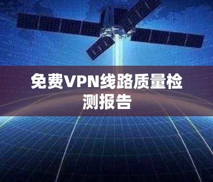 免费VPN线路质量检测报告 免费VPN线路质量检测报告