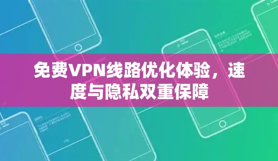免费VPN线路优化体验,速度与隐私双重保障 免费VPN线路优化体验,速度与隐私双重保障