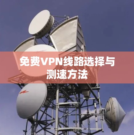 免费VPN线路选择与测速方法 免费VPN线路选择与测速方法