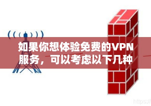 如果你想体验免费的VPN服务,可以考虑以下几种平台或方法 如果你想体验免费的VPN服务,可以考虑以下几种平台或方法