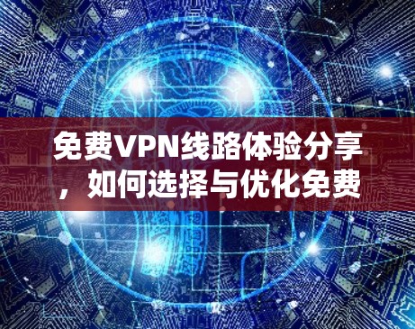 免费VPN线路体验分享,如何选择与优化免费VPN服务 免费VPN线路体验分享,如何选择与优化免费VPN服务