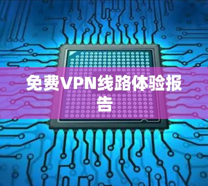 免费VPN线路体验报告 免费VPN线路体验报告