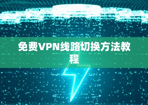 免费VPN线路切换方法教程 免费VPN线路切换方法教程