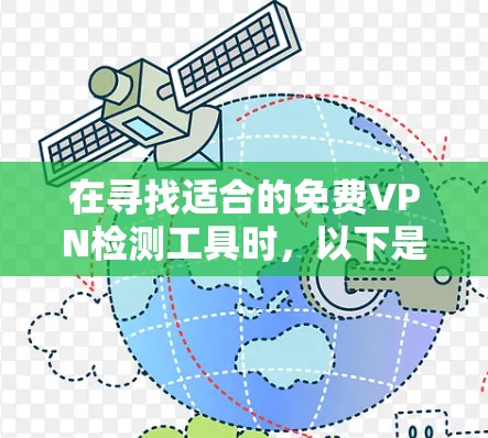 在寻找适合的免费VPN检测工具时,以下是一些关键点和建议 在寻找适合的免费VPN检测工具时,以下是一些关键点和建议