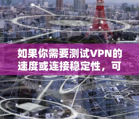 如果你需要测试VPN的速度或连接稳定性,可以使用一些免费的VPN测速工具。以下是一些常用的免费VPN测速工具 如果你需要测试VPN的速度或连接稳定性,可以使用一些免费的VPN测速工具。以下是一些常用的免费VPN测速工具