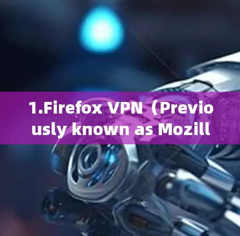 1.Firefox VPN(Previously known as Mozilla VPN) 1.Firefox VPN(Previously known as Mozilla VPN)
