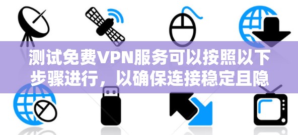 测试免费VPN服务可以按照以下步骤进行,以确保连接稳定且隐私保护到位。以下是详细的测试步骤 测试免费VPN服务可以按照以下步骤进行,以确保连接稳定且隐私保护到位。以下是详细的测试步骤