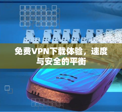 免费VPN下载体验,速度与安全的平衡 免费VPN下载体验,速度与安全的平衡