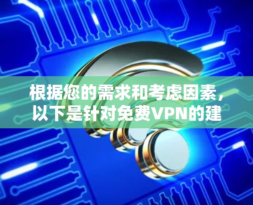 根据您的需求和考虑因素,以下是针对免费VPN的建议 根据您的需求和考虑因素,以下是针对免费VPN的建议
