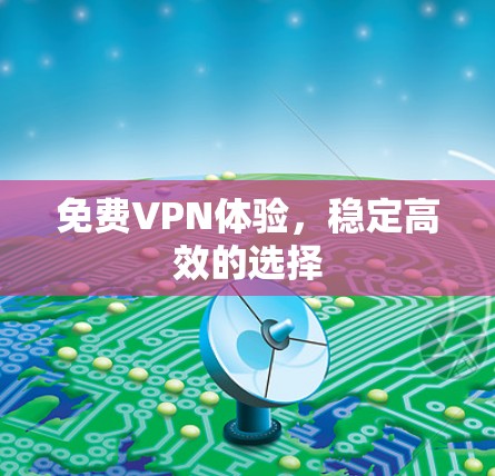 免费VPN体验,稳定高效的选择 免费VPN体验,稳定高效的选择