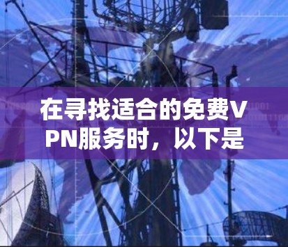在寻找适合的免费VPN服务时,以下是对可能选择的清晰总结和推荐 在寻找适合的免费VPN服务时,以下是对可能选择的清晰总结和推荐
