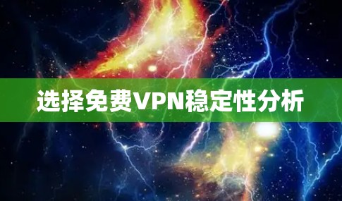 选择免费VPN稳定性分析 选择免费VPN稳定性分析