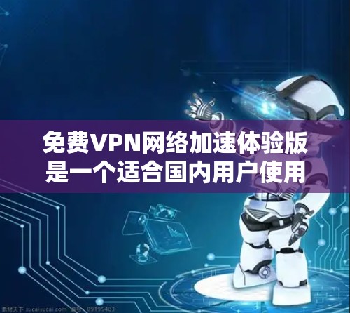 免费VPN网络加速体验版是一个适合国内用户使用的VPN工具,其主要功能是加速网络连接,提升网速。以下是对该VPN的详细分析和建议 免费VPN网络加速体验版是一个适合国内用户使用的VPN工具,其主要功能是加速网络连接,提升网速。以下是对该VPN的详细分析和建议