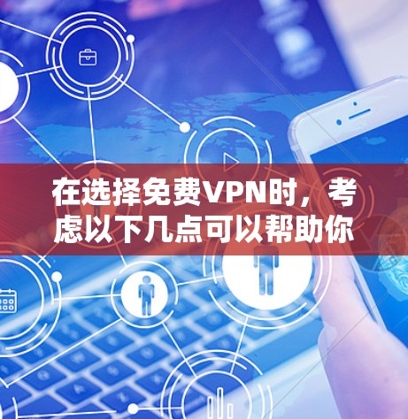 在选择免费VPN时，考虑以下几点可以帮助你做出明智的决定