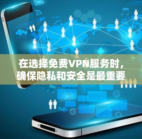 在选择免费VPN服务时，确保隐私和安全是最重要的考虑因素。以下是根据您的需求整理的推荐和注意事项