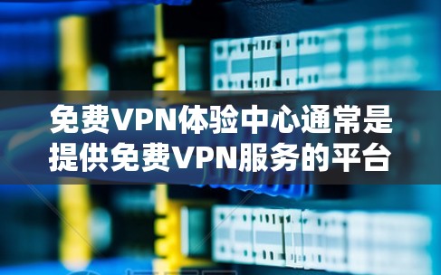 免费VPN体验中心通常是提供免费VPN服务的平台,用户可以通过这些平台获取限量时间或带宽的VPN服务,用于测试或短期使用。以下是一些常见的免费VPN体验中心和注意事项 免费VPN体验中心通常是提供免费VPN服务的平台,用户可以通过这些平台获取限量时间或带宽的VPN服务,用于测试或短期使用。以下是一些常见的免费VPN体验中心和注意事项