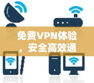 免费VPN体验，安全高效通行无忧