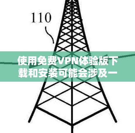 使用免费VPN体验版下载和安装可能会涉及一些风险，例如软件可能含有恶意代码或不符合当地法律法规。以下是一些建议和步骤，帮助你安全地下载和安装免费VPN体验版