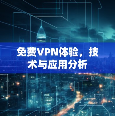 免费VPN体验,技术与应用分析 免费VPN体验,技术与应用分析